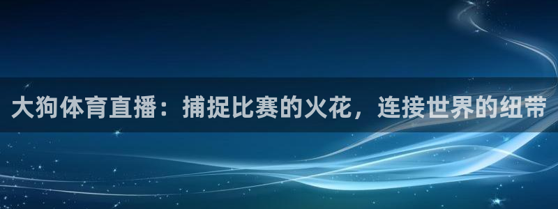 松鼠平台：大狗体育直播：捕捉比赛的火花，连接世界的纽带