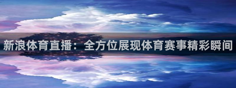 松鼠休闲游戏官网：新浪体育直播：全方位展现体育赛事精彩瞬间