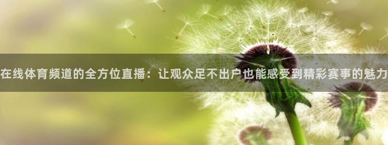 松鼠体育在线直播视频：在线体育频道的全方位直播：让观众足不出户也能感受到精彩赛事的魅力