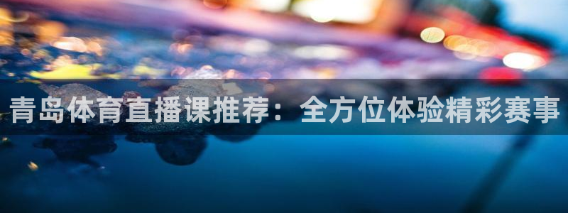 松鼠宝贝体育：青岛体育直播课推荐：全方位体验精彩赛事