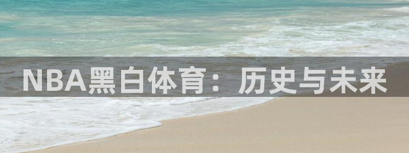 松鼠直播体育免费：NBA黑白体育：历史与未来